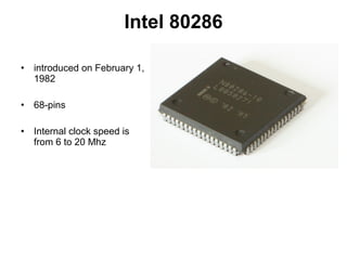 Intel 80286
• introduced on February 1,
1982
• 68-pins
• Internal clock speed is
from 6 to 20 Mhz
 