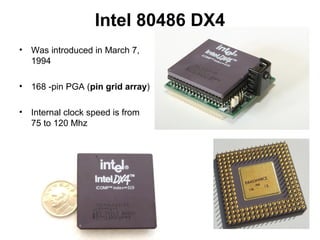 Intel 80486 DX4
• Was introduced in March 7,
1994
• 168 -pin PGA (pin grid array)
• Internal clock speed is from
75 to 120 Mhz
 
