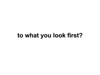 to what you look first?
 