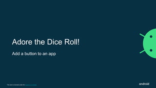 This work is licensed under the Apache 2.0 License
Adore the Dice Roll!
Add a button to an app
 