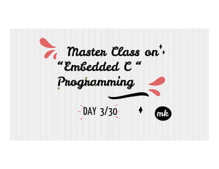 Master Class on
“Embedded C “
Programming
Master Class on
“Embedded C “
Programming
Programming
Programming
mk
DAY 3/30
 