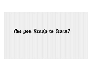 Are you Ready to learn?
 