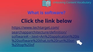 Unlocking Content Vocabulary
https://www.techtarget.com/
searchapparchitecture/definition/
software#:~:text=An%20application%20is
%20software%20that,to%20run%20on
%20top%20of
Click the link below
What is software?
 