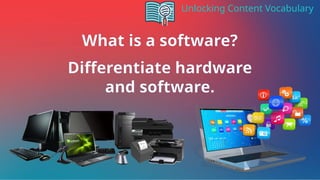 Unlocking Content Vocabulary
What is a software?
Differentiate hardware
and software.
 