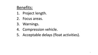 Benefits:
1. Project length.
2. Focus areas.
3. Warnings.
4. Compression vehicle.
5. Acceptable delays (float activities).
3
 