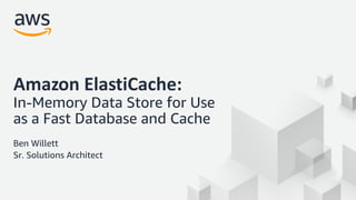 © 2018, Amazon Web Services, Inc. or its Affiliates. All rights reserved.
Amazon ElastiCache:
In-Memory Data Store for Use
as a Fast Database and Cache
Ben Willett
Sr. Solutions Architect
 