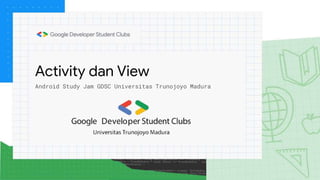 Activity dan View
Android Study Jam GDSC Universitas Trunojoyo Madura
 