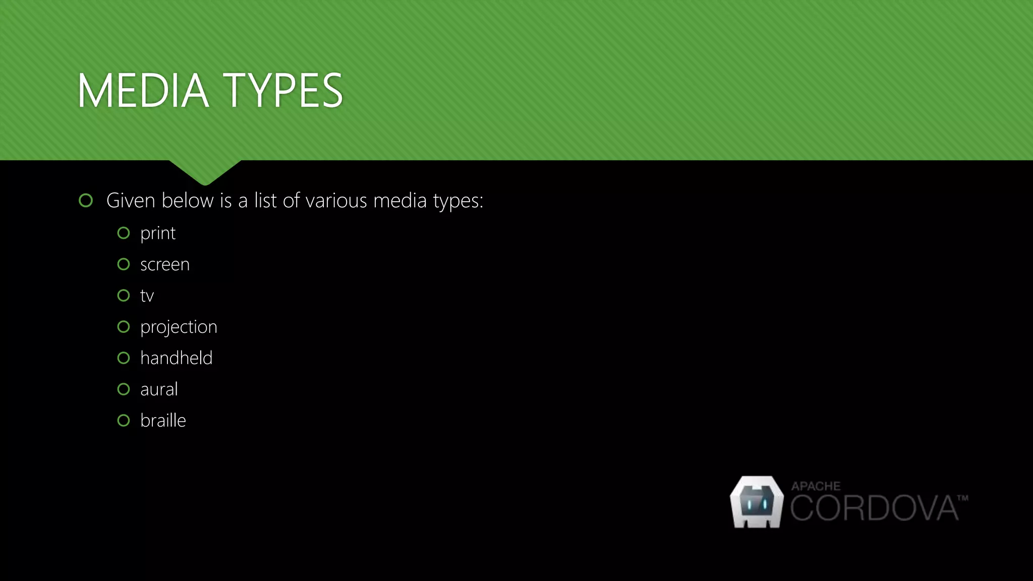 MEDIA TYPES
 Given below is a list of various media types:
 print
 screen
 tv
 projection
 handheld
 aural
 braille
 