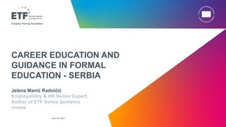 Jelena Manić Radoičić
Employability & HR Senior Expert,
Author of ETF Serbia guidance
review
CAREER EDUCATION AND
GUIDANCE IN FORMAL
EDUCATION - SERBIA
1
June 02, 2023
 