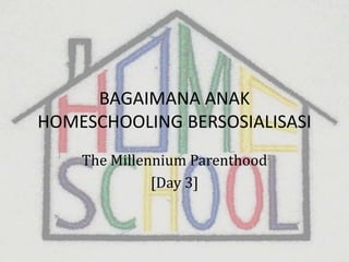 BAGAIMANA ANAK
HOMESCHOOLING BERSOSIALISASI
    The Millennium Parenthood
              [Day 3]
 