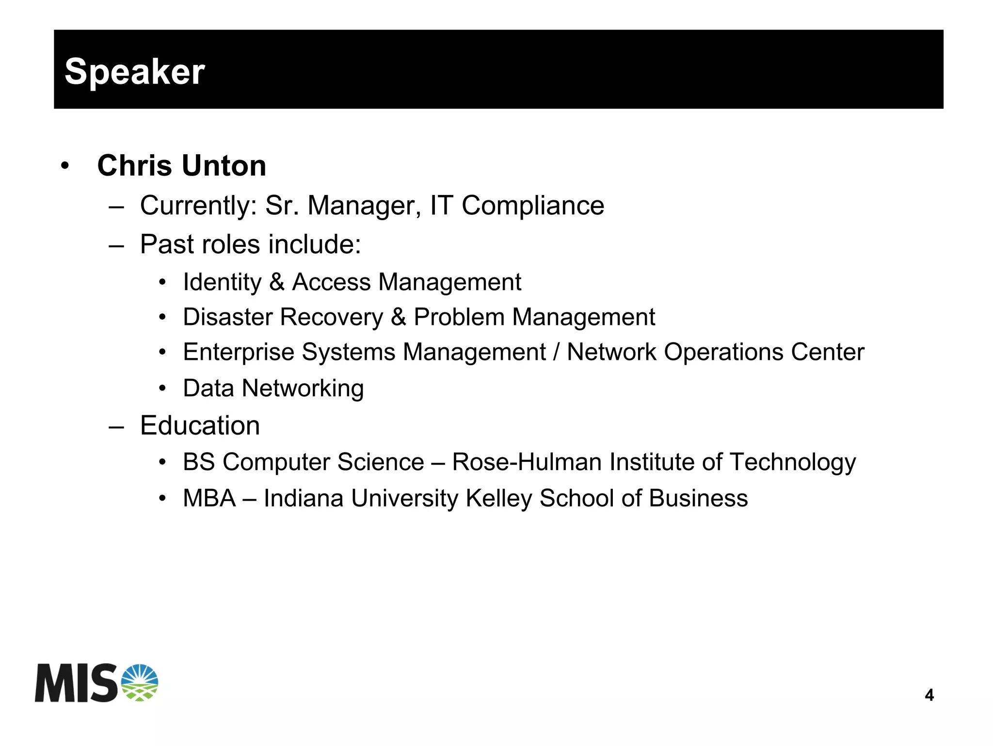 Speaker
•  Chris Unton
–  Currently: Sr. Manager, IT Compliance
–  Past roles include:
•  Identity & Access Management
•  Disaster Recovery & Problem Management
•  Enterprise Systems Management / Network Operations Center
•  Data Networking
–  Education
•  BS Computer Science – Rose-Hulman Institute of Technology
•  MBA – Indiana University Kelley School of Business
4
 
