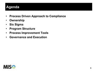 Agenda
•  Process Driven Approach to Compliance
•  Ownership
•  Six Sigma
•  Program Structure
•  Process Improvement Tools
•  Governance and Execution
6
 