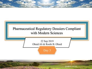 Pharmaceutical Regulatory Dossiers Compliant
with Modern Sciences
22 Sep 2019
Obaid Ali & Roohi B. Obaid
Day 3
 