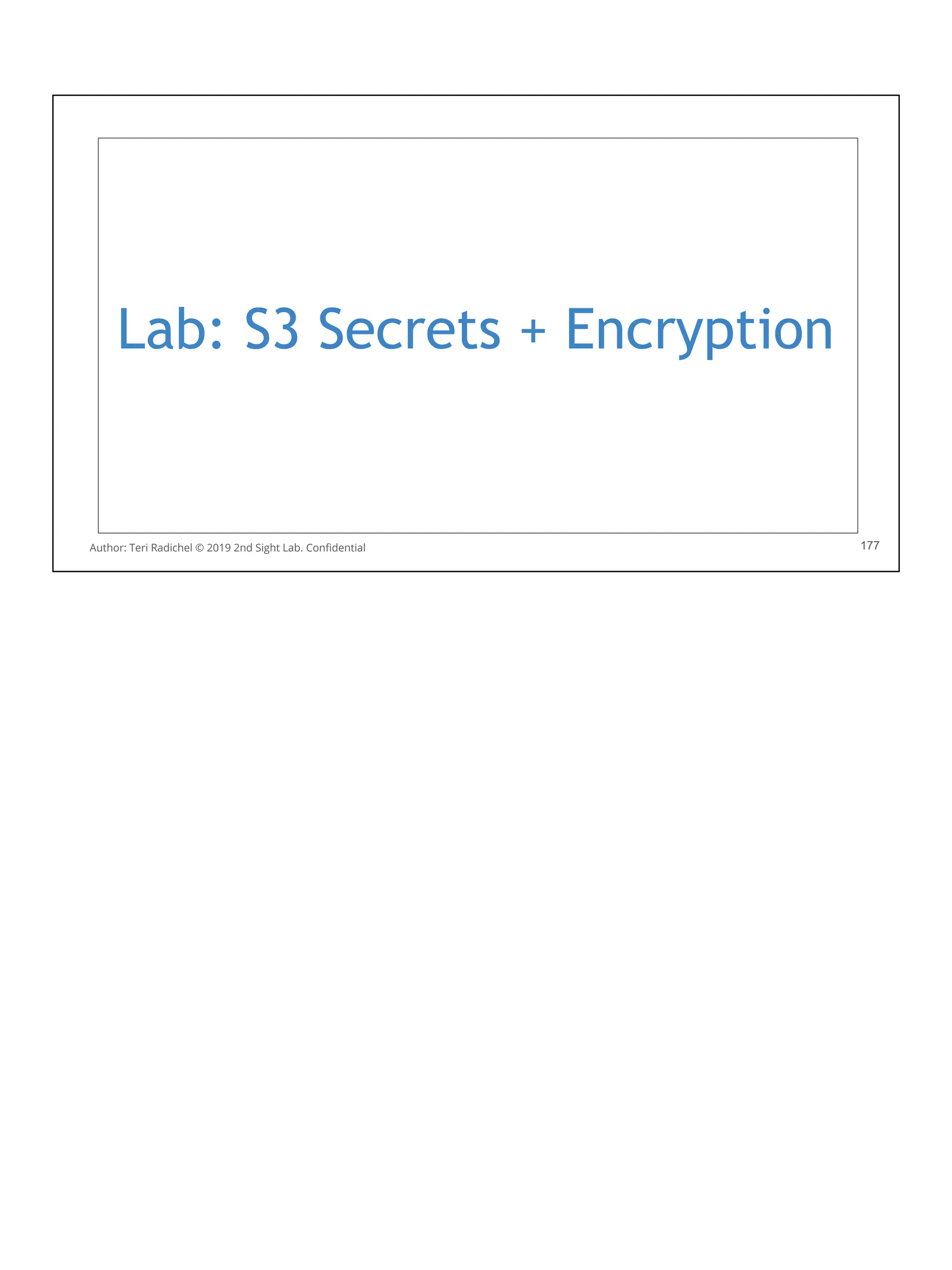 Lab: S3 Secrets + Encryption
177
Author: Teri Radichel © 2019 2nd Sight Lab. Conﬁdential
 