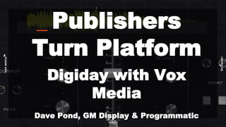 GoDeeper.
2018 /// 1
Publishers
Turn Platform
Digiday with Vox
Media
Dave Pond, GM Display & Programmatic
 