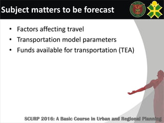 Subject matters to be forecast
• Factors affecting travel
• Transportation model parameters
• Funds available for transportation (TEA)
 