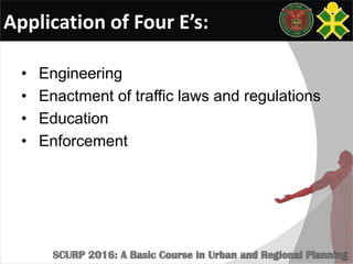 Application of Four E’s:
• Engineering
• Enactment of traffic laws and regulations
• Education
• Enforcement
 