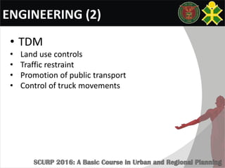 ENGINEERING (2)
• TDM
• Land use controls
• Traffic restraint
• Promotion of public transport
• Control of truck movements
 
