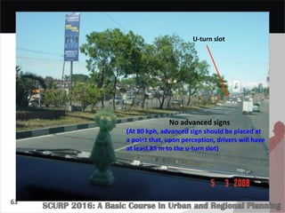 U-turn slot
No advanced signs
(At 80 kph, advanced sign should be placed at
a point that, upon perception, drivers will have
at least 85 m to the u-turn slot)
63
 