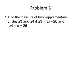 Problem 3 Find the measure of two Supplementary angles ∠3 and ∠4 if ∠3 = 3x +26 and ∠4 = x + 26