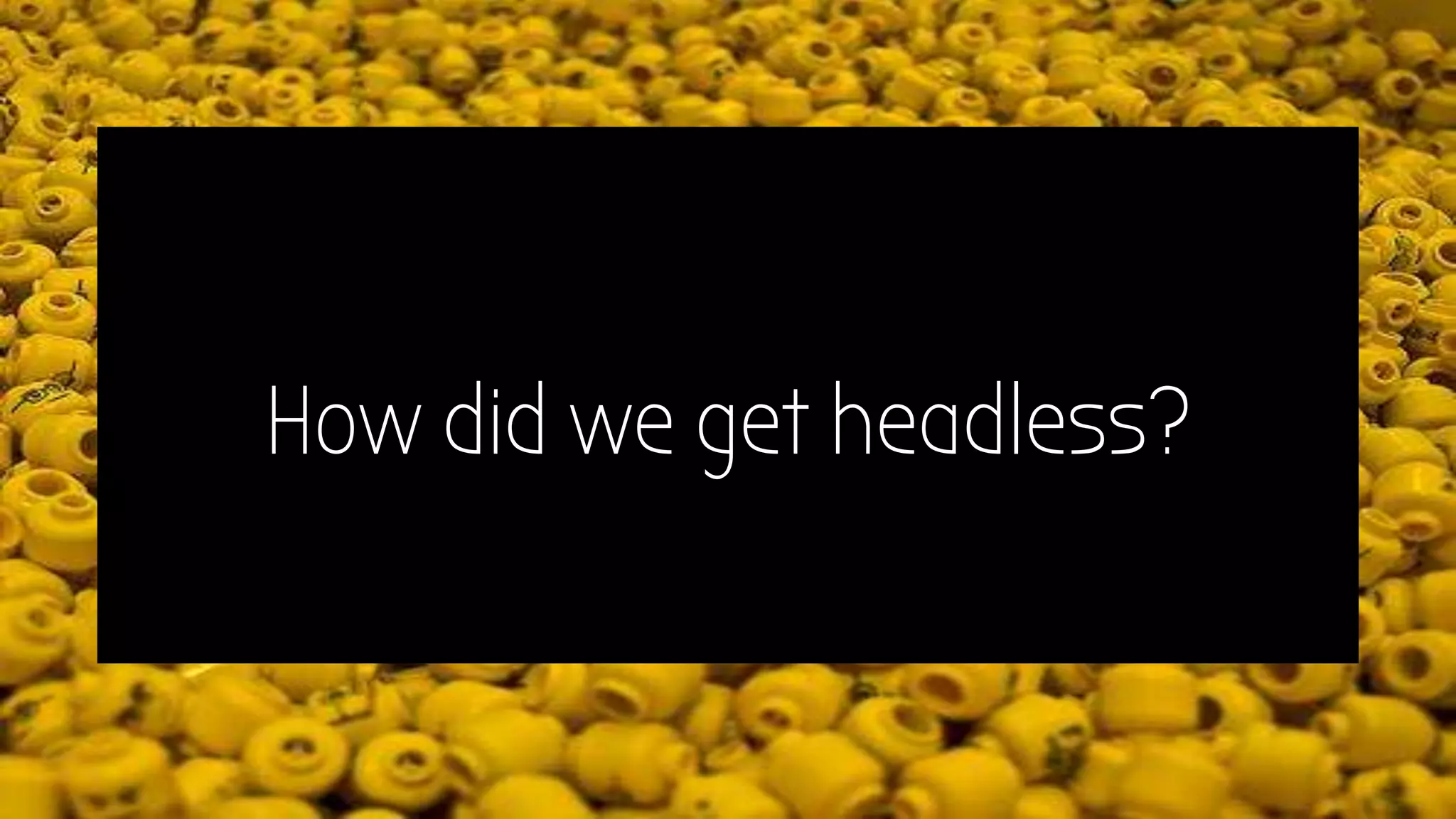 How did we get headless?
 