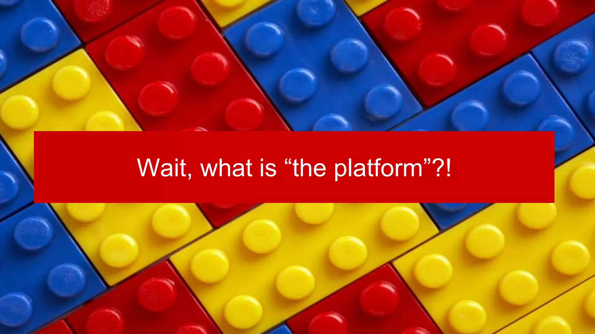 Wait, what is “the platform”?!
 