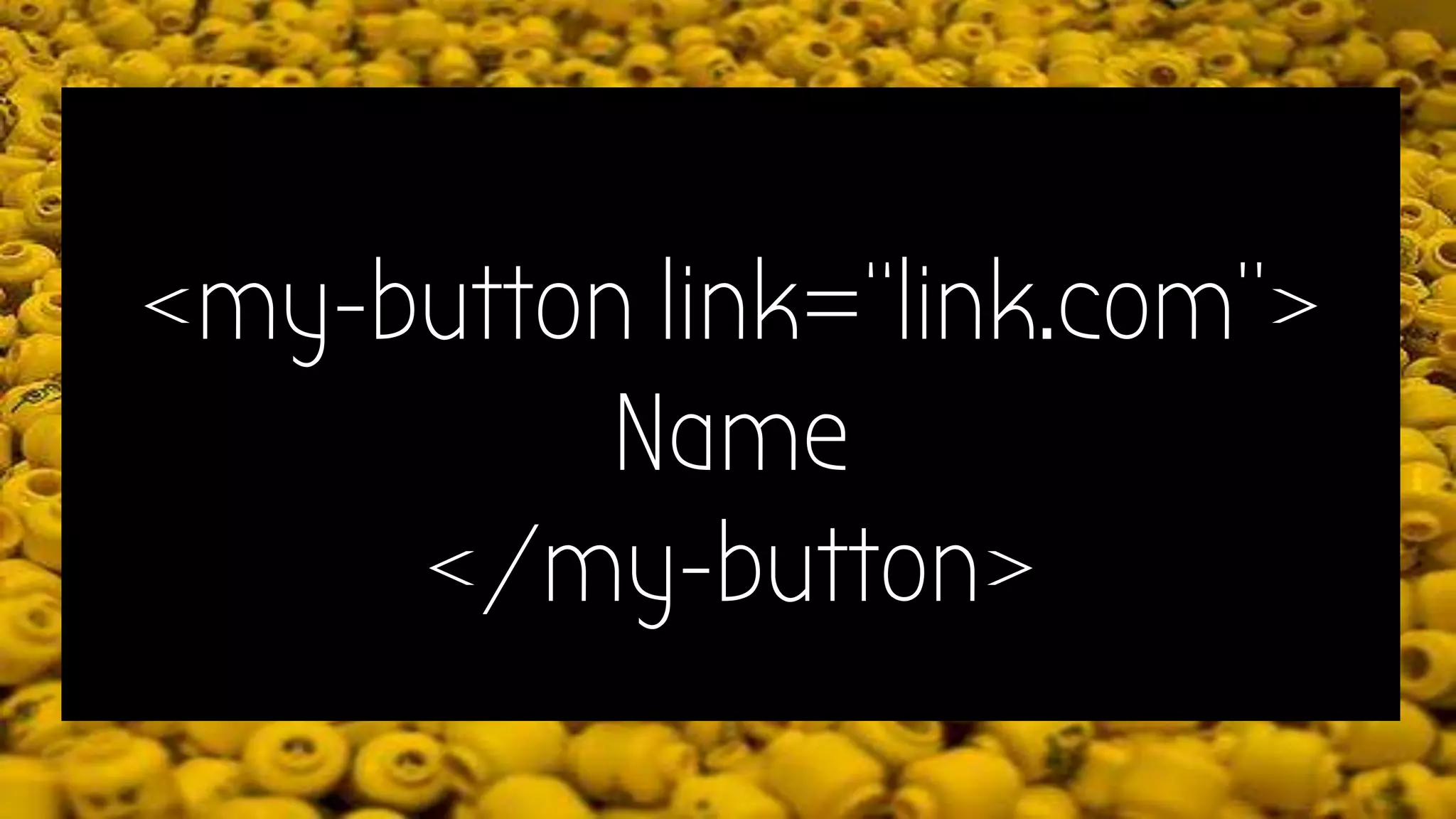 <my-button link=“link.com”>
Name
</my-button>
 