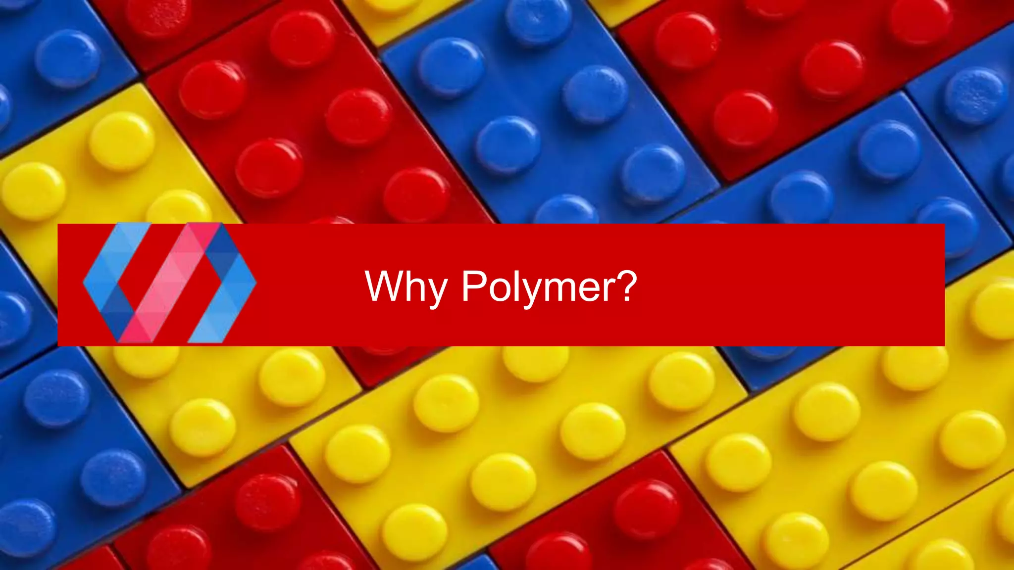 Why Polymer?
 