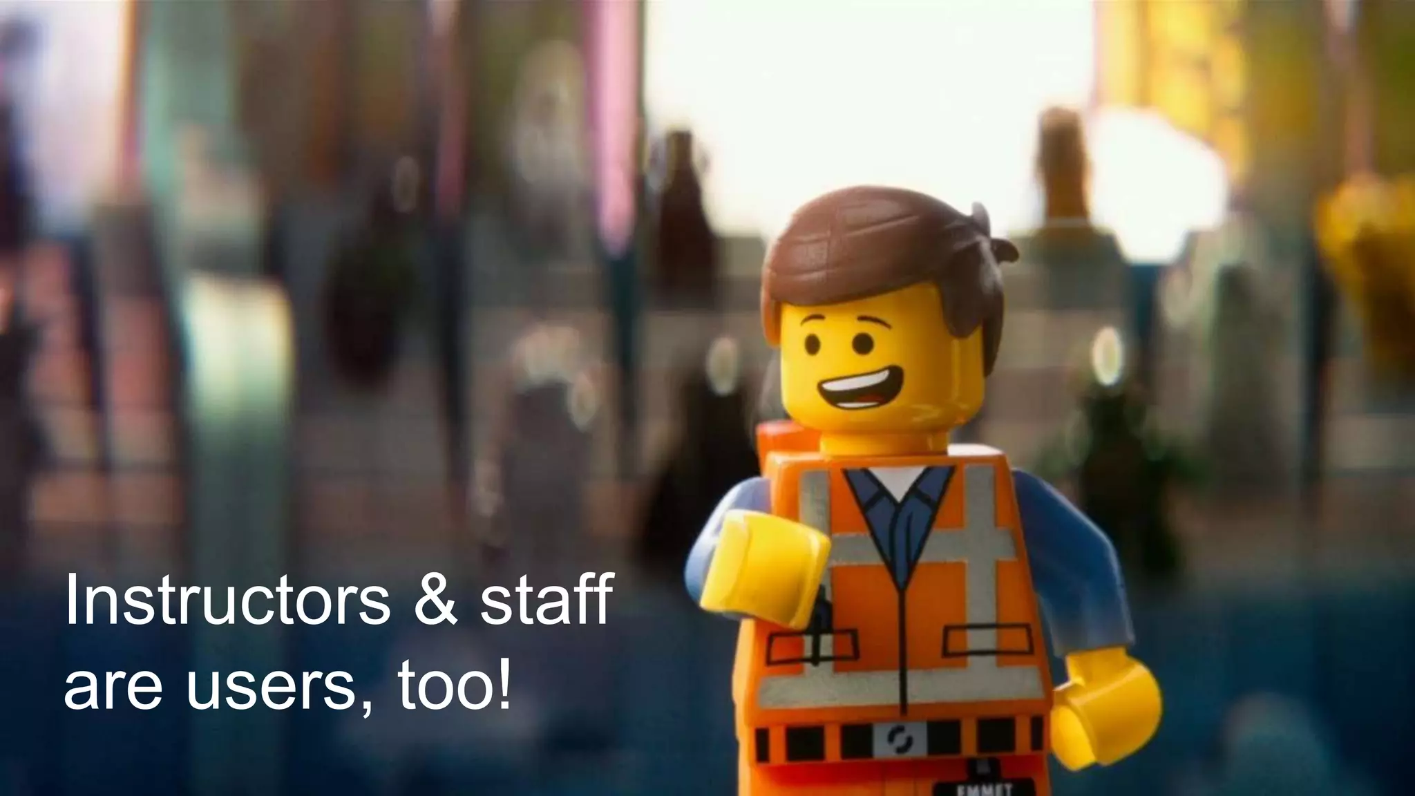 Instructors & staff
are users, too!
 