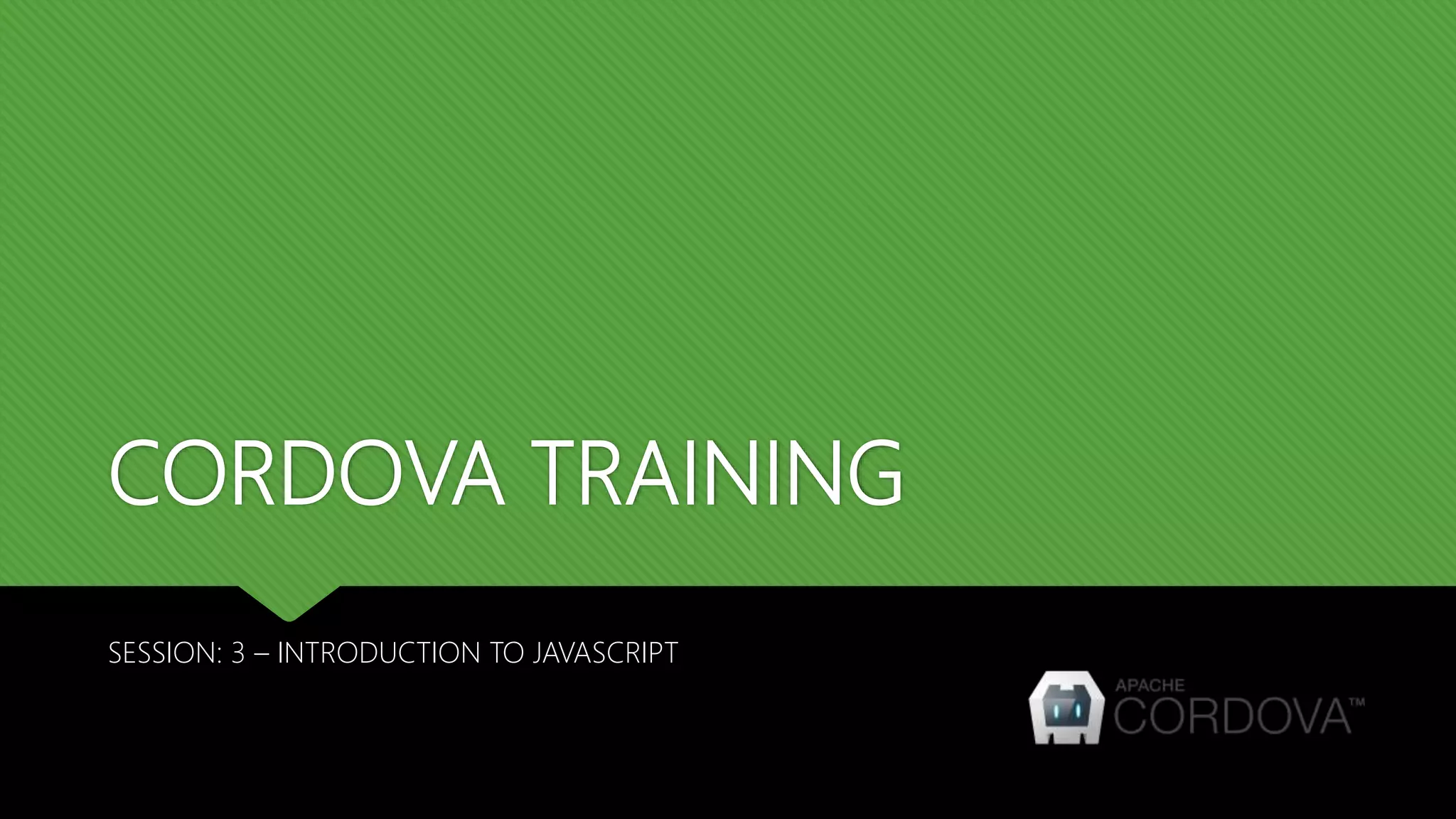 CORDOVA TRAINING
SESSION: 3 – INTRODUCTION TO JAVASCRIPT
 