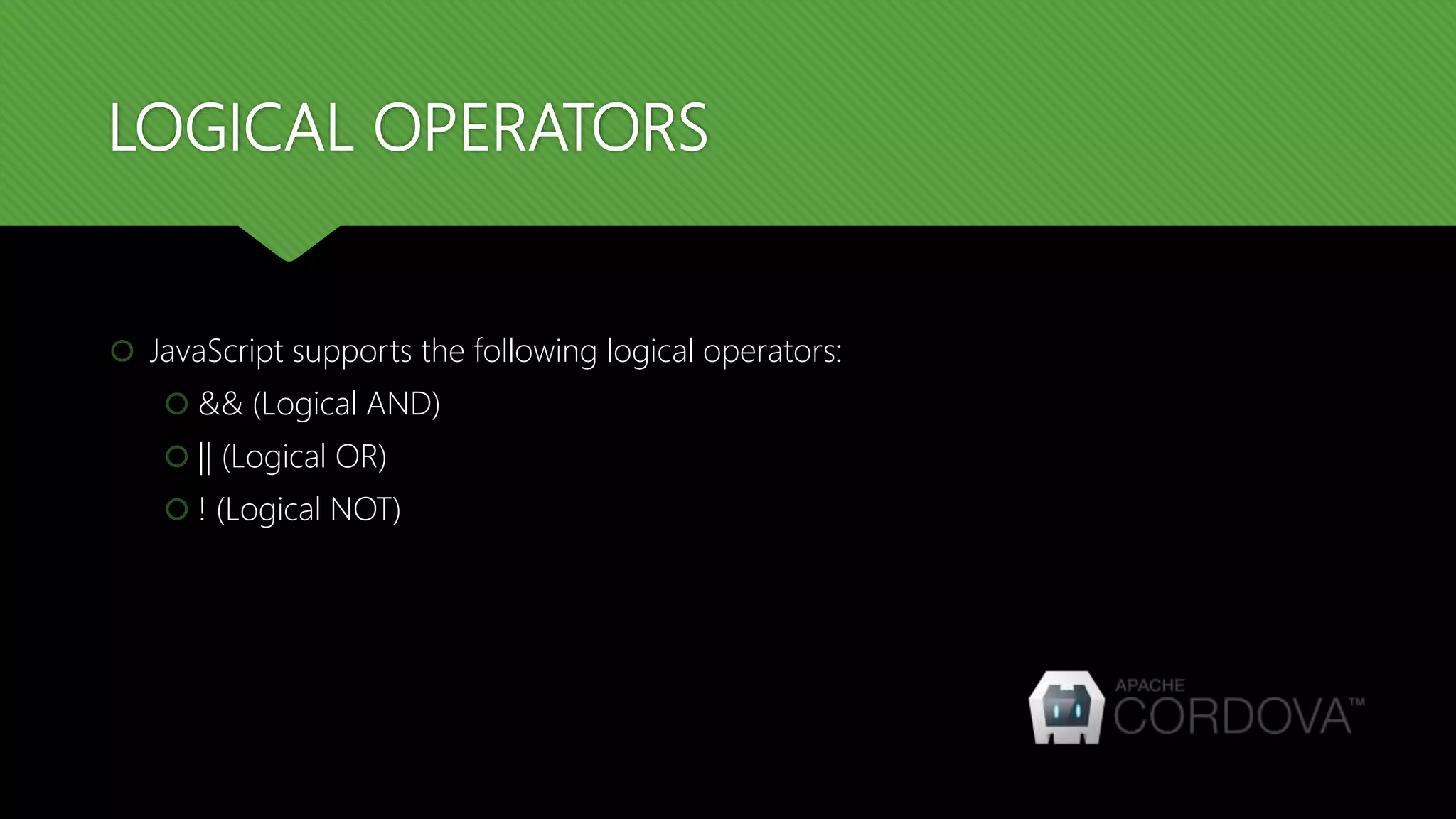 LOGICAL OPERATORS
 JavaScript supports the following logical operators:
 && (Logical AND)
 || (Logical OR)
 ! (Logical NOT)
 