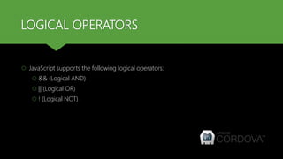 LOGICAL OPERATORS
 JavaScript supports the following logical operators:
 && (Logical AND)
 || (Logical OR)
 ! (Logical NOT)
 