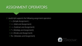 ASSIGNMENT OPERATORS
 JavaScript supports the following assignment operators:
 = (Simple Assignment )
 += (Add and Assignment)
 −= (Subtract and Assignment)
 *= (Multiply and Assignment)
 /= (Divide and Assignment)
 %= (Modules and Assignment)
 