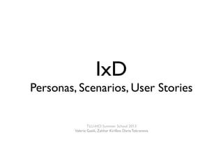 IxD
Personas, Scenarios, User Stories
TLU-HCI Summer School 2013
Valeria Gasik, Zahhar Kirillov, Daria Tokranova
 
