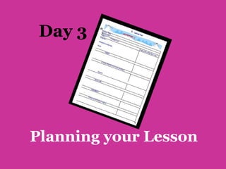Day 3




Planning your Lesson
 
