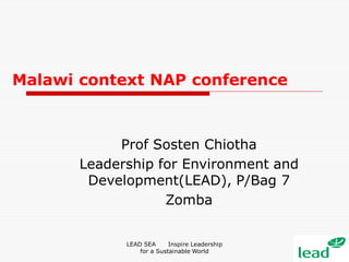 Malawi context NAP conference
Prof Sosten Chiotha
Leadership for Environment and
Development(LEAD), P/Bag 7
Zomba
LEAD SEA Inspire Leadership
for a Sustainable World
 