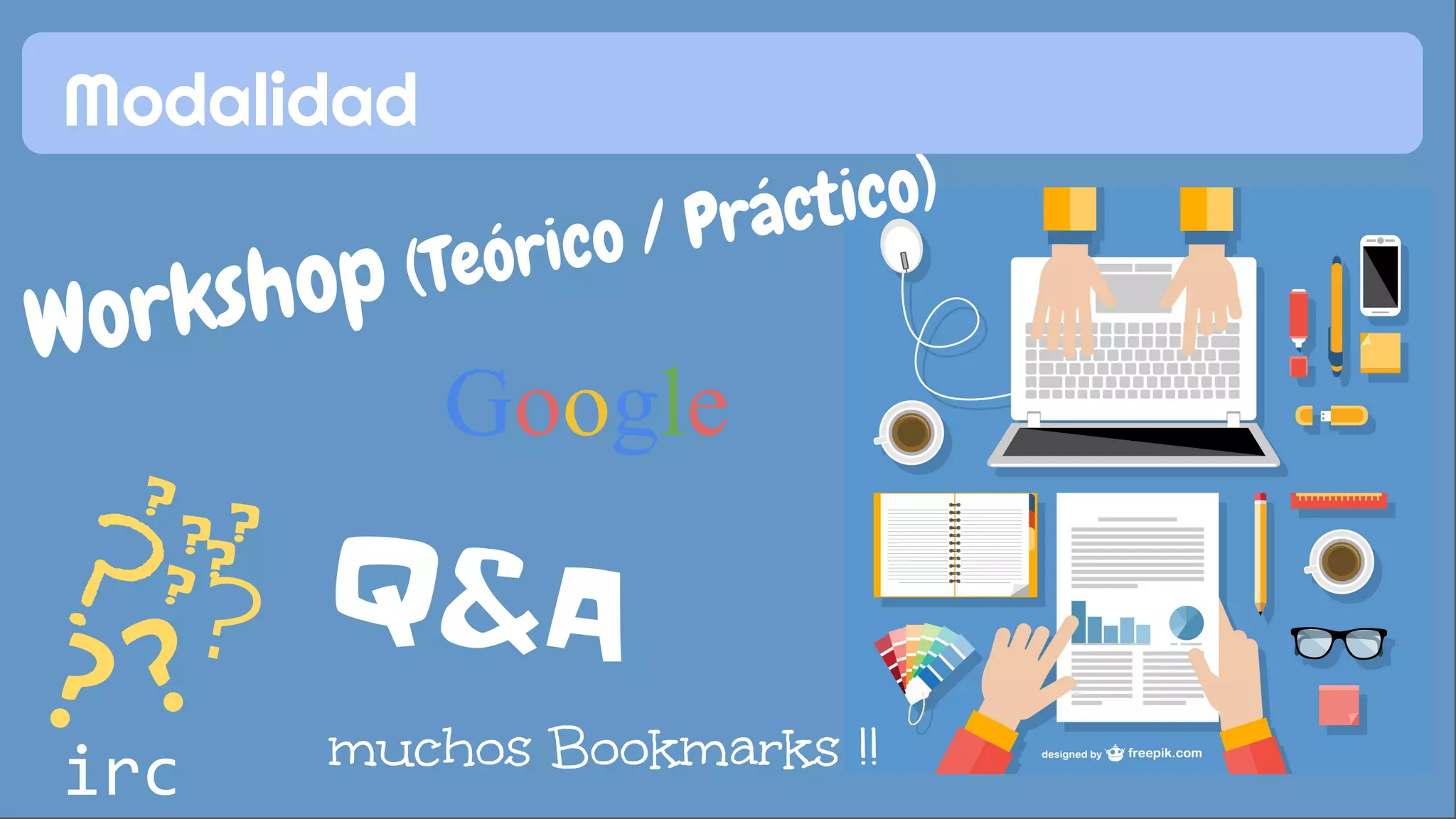 Modalidad 
Workshop (Teórico / Práctico) 
Google 
Q&A 
muchos Bookmarks !! 
? ? 
? 
? 
? 
? 
? 
? 
? 
irc 
 