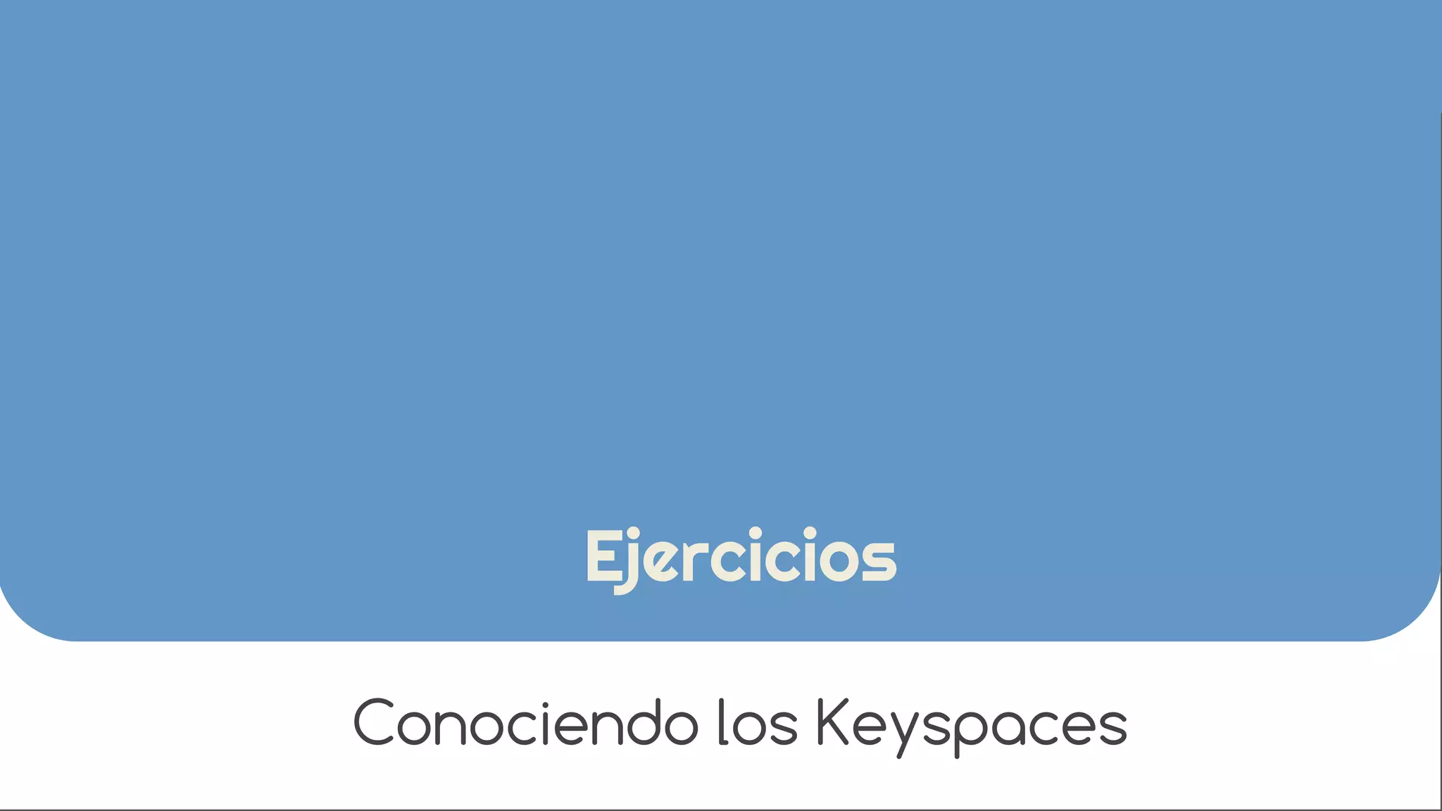 Ejercicios 
Conociendo los Keyspaces 
 