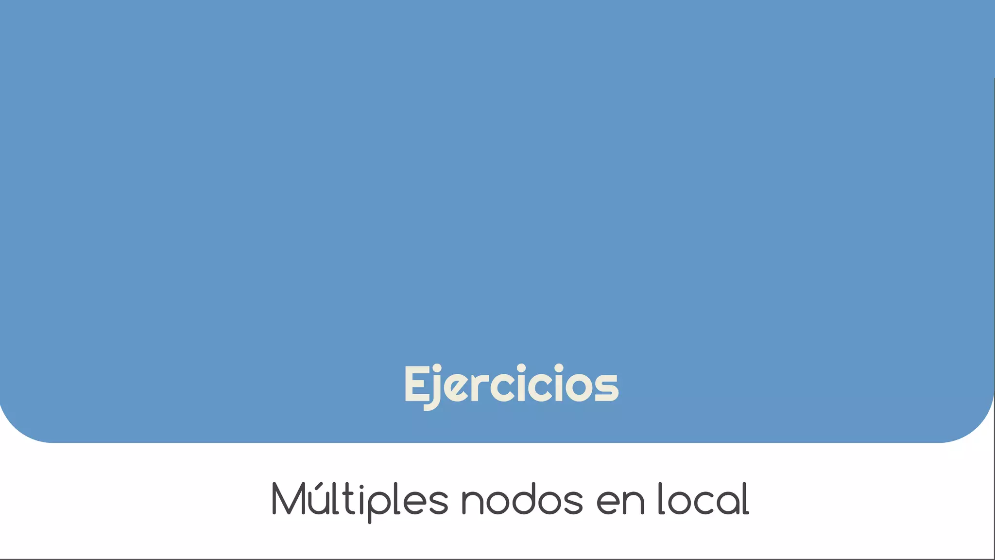 Ejercicios 
Múltiples nodos en local 
 
