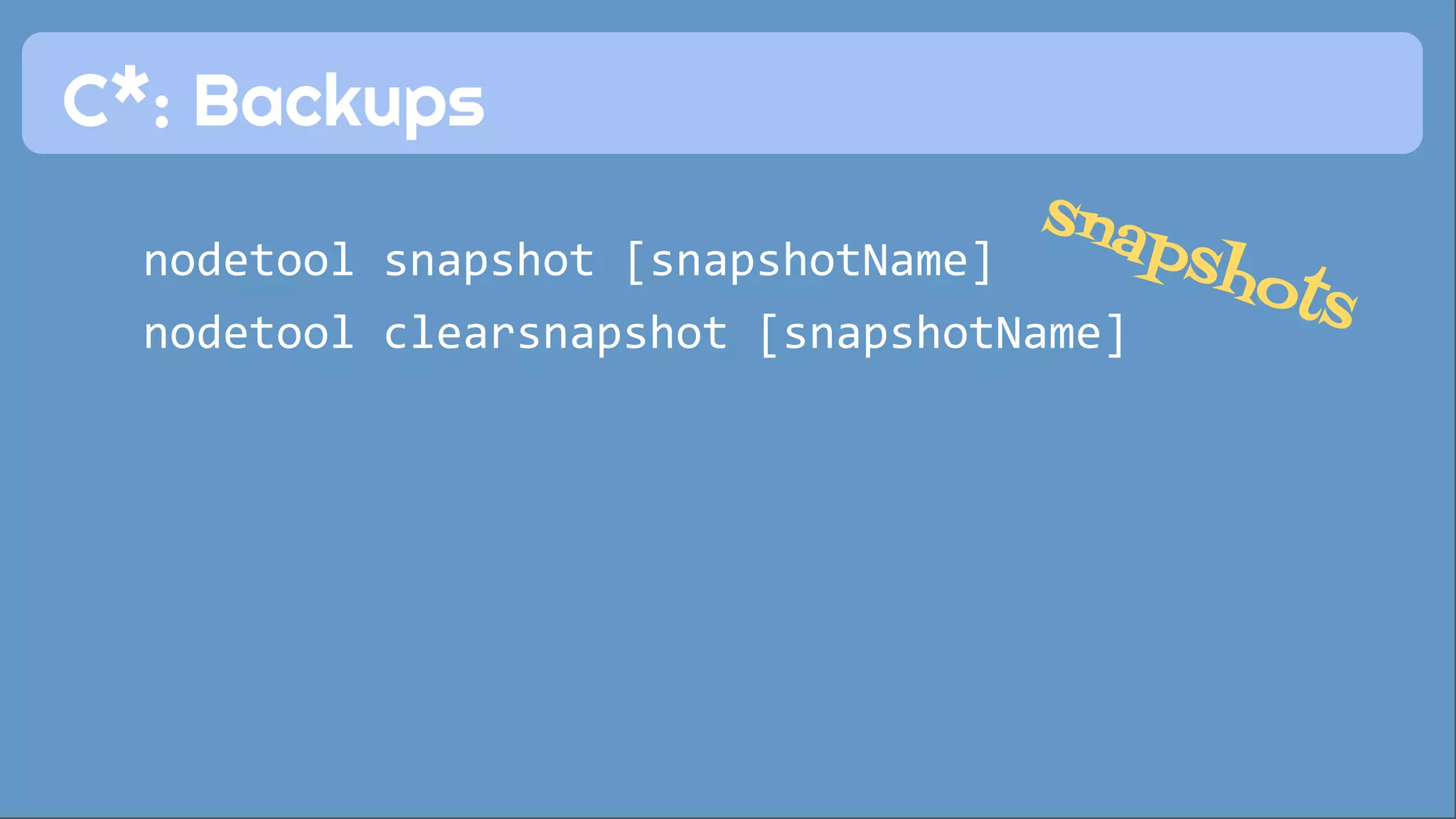 C*: Backups 
snapshots 
nodetool snapshot [snapshotName] 
nodetool clearsnapshot [snapshotName] 
 