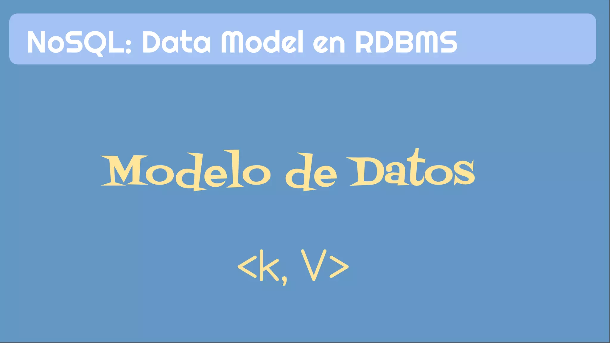 NoSQL: Data Model en RDBMS 
Modelo de Datos 
<k, V> 
 