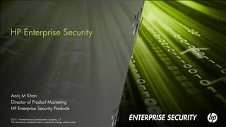 HP Enterprise Security




Aarij M Khan
Director of Product Marketing
HP Enterprise Security Products

©2011 Hewlett-Packard Development Company, L.P.
The information contained herein is subject to change without notice
 