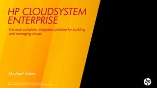 HP CLOUDSYSTEM
ENTERPRISE
 The most complete, integrated platform for building
 and managing clouds




Michael Zuber
©2011 Hewlett-Packard Development Company, L.P.
The information contained herein is subject to change without notice
 
