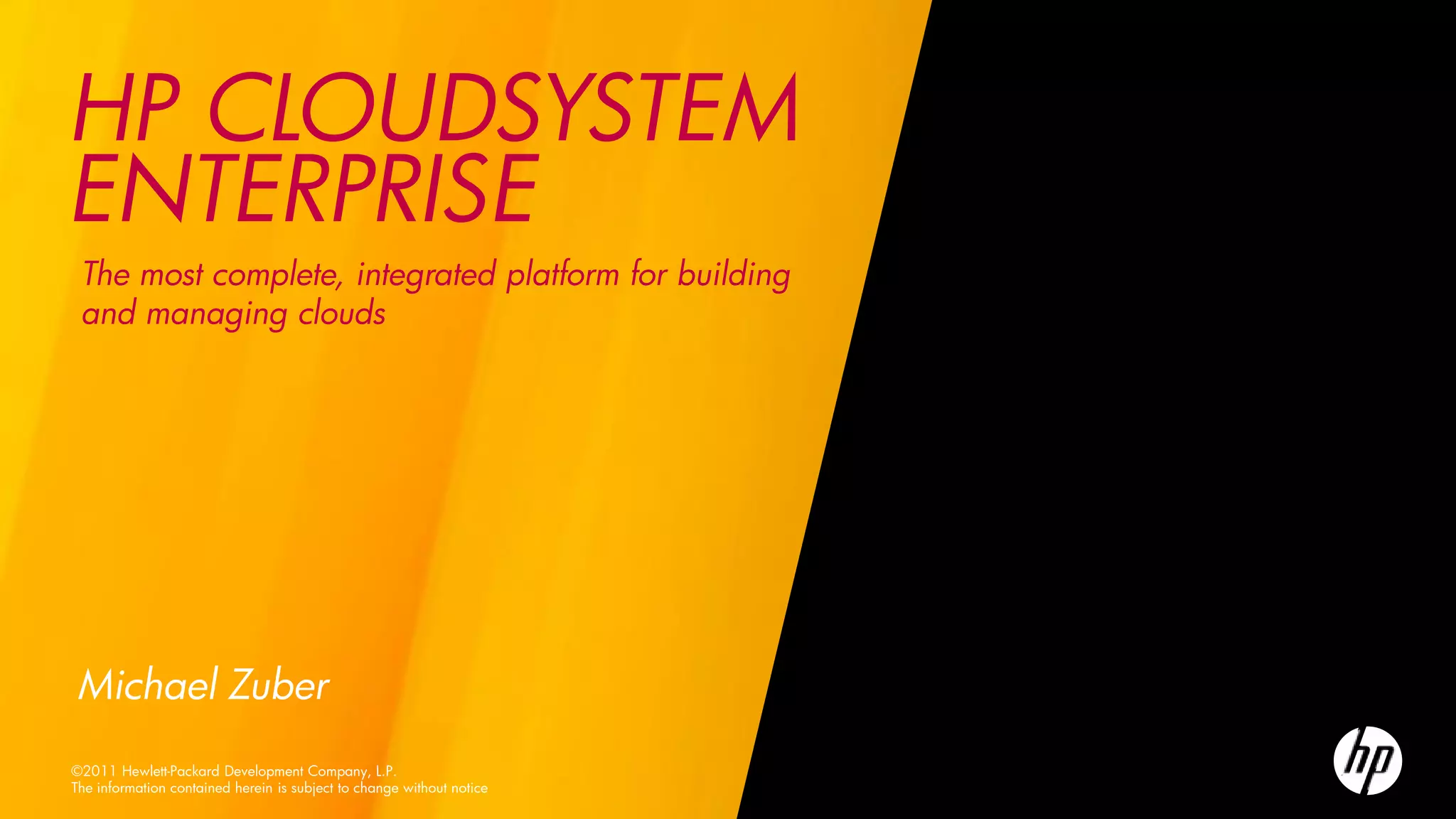 HP CLOUDSYSTEM
ENTERPRISE
 The most complete, integrated platform for building
 and managing clouds




Michael Zuber
©2011 Hewlett-Packard Development Company, L.P.
The information contained herein is subject to change without notice
 