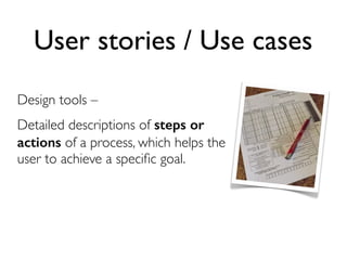 User stories / Use cases
Design tools –
Detailed descriptions of steps or
actions of a process, which helps the
user to achieve a speciﬁc goal.

 