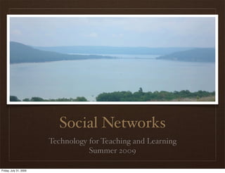 Social Networks
                        Technology for Teaching and Learning
                                   Summer 2009

Friday, July 31, 2009
 