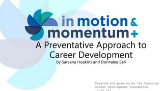 A Preventative Approach to
Career Development
by Sareena Hopkins and Donnalee Bell
Created and powered by the Canadian
Career Development Foundation
 
