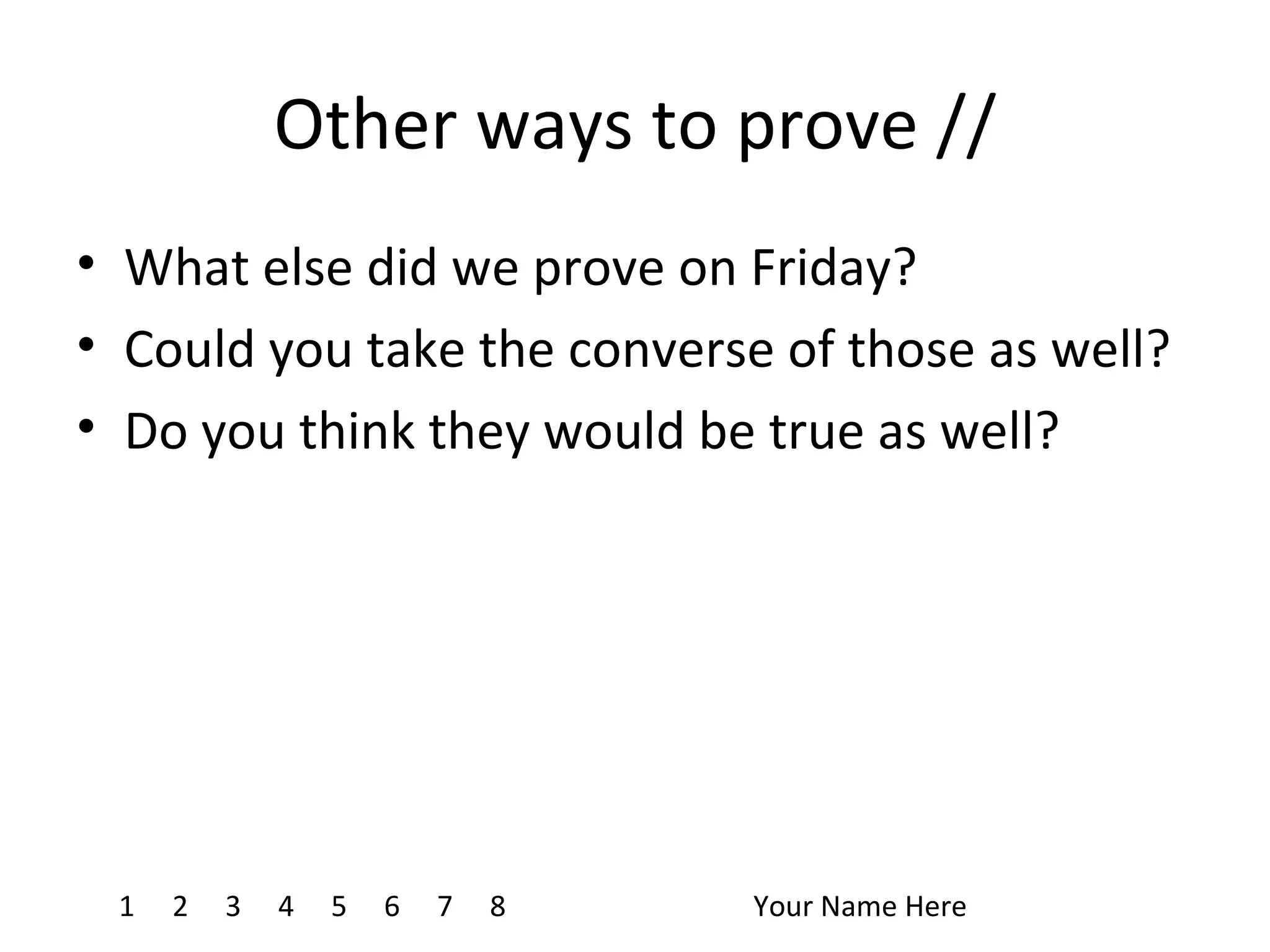 Other ways to prove // What else did we prove on Friday? Could you take the converse of those as well? Do you think they would be true as well? 1 4 7 8 2 3 5 6 Your Name Here