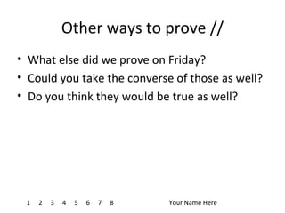 Other ways to prove // What else did we prove on Friday? Could you take the converse of those as well? Do you think they would be true as well? 1 4 7 8 2 3 5 6 Your Name Here