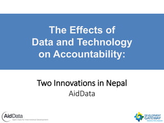 The Effects of
Data and Technology
on Accountability:
Two Innovations in Nepal
AidData
 